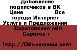 Добавление подписчиков в ВК › Цена ­ 5000-10000 - Все города Интернет » Услуги и Предложения   . Саратовская обл.,Саратов г.